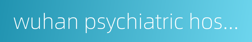 wuhan psychiatric hospital的同义词