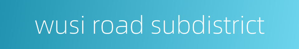 wusi road subdistrict的同义词