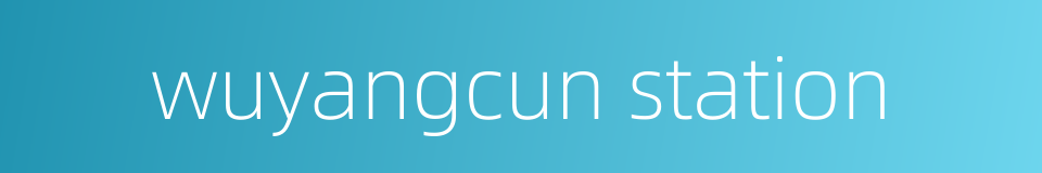 wuyangcun station的同义词