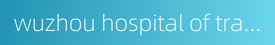 wuzhou hospital of traditional chinese medicine的同义词