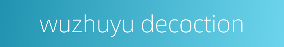 wuzhuyu decoction的同义词