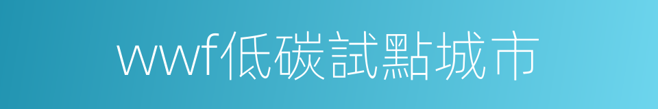 wwf低碳試點城市的同義詞