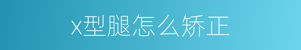 x型腿怎么矫正的同义词