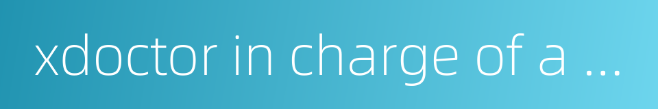 xdoctor in charge of a case的同义词