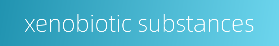 xenobiotic substances的同义词