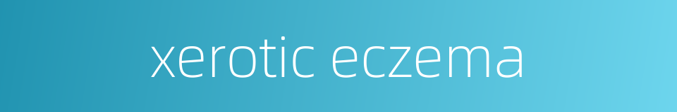 xerotic eczema的同义词