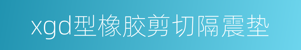 xgd型橡胶剪切隔震垫的同义词