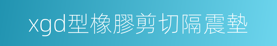 xgd型橡膠剪切隔震墊的同義詞