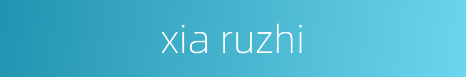 xia ruzhi的同义词