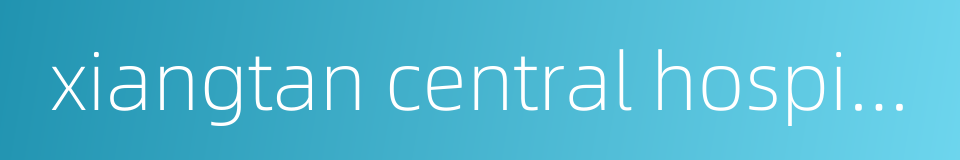 xiangtan central hospital的同义词