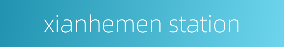 xianhemen station的同义词