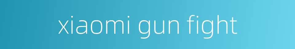 xiaomi gun fight的同义词