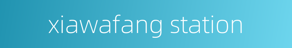 xiawafang station的同义词