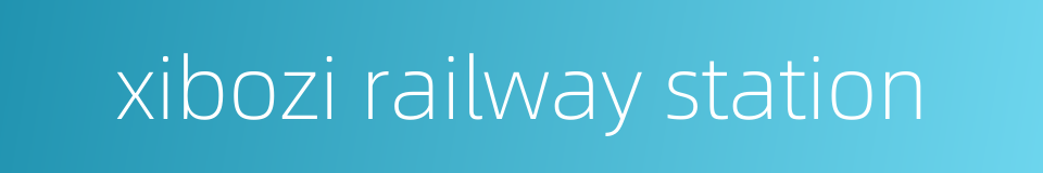 xibozi railway station的同义词