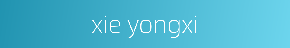 xie yongxi的同义词
