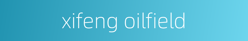 xifeng oilfield的同义词