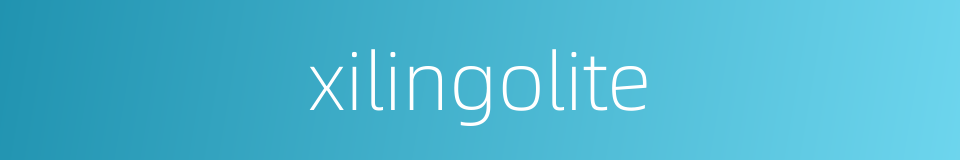 xilingolite的同义词
