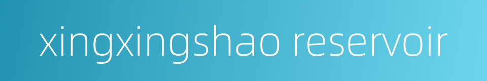 xingxingshao reservoir的同义词