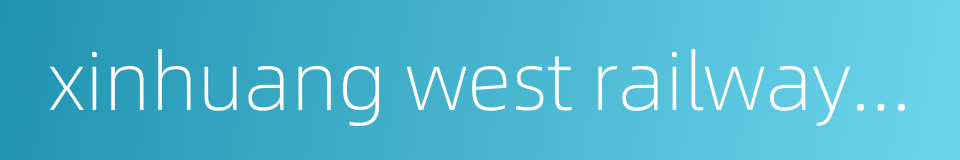 xinhuang west railway station的同义词