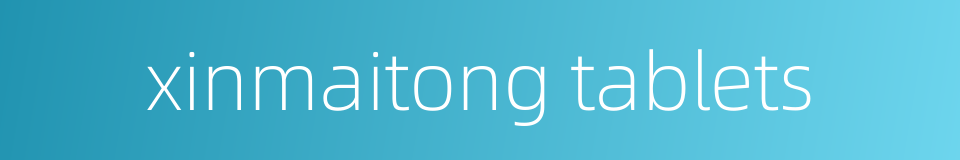 xinmaitong tablets的同义词