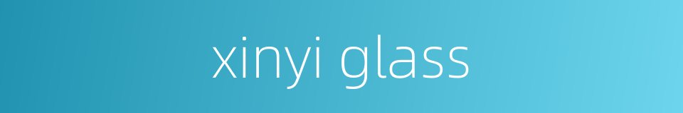 xinyi glass的同义词