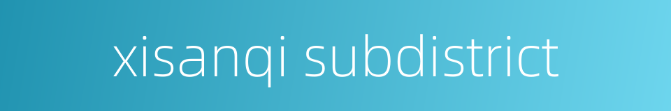xisanqi subdistrict的同义词