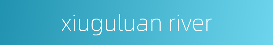 xiuguluan river的同义词