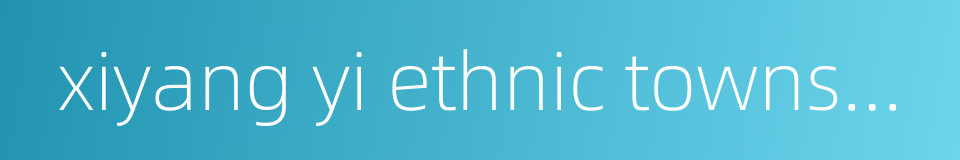 xiyang yi ethnic township的同义词