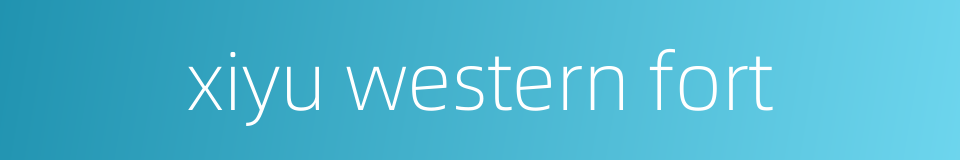 xiyu western fort的同义词