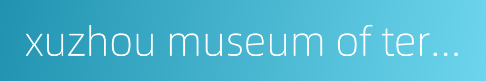 xuzhou museum of terra-cotta warriors and horses of han dynasty的同义词