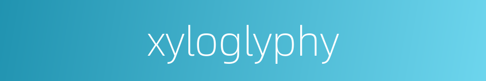 xyloglyphy的同义词