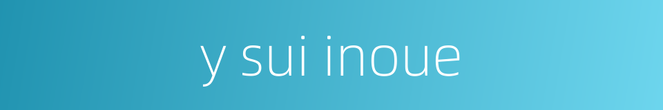 y sui inoue的同义词