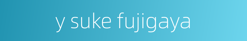y suke fujigaya的同义词