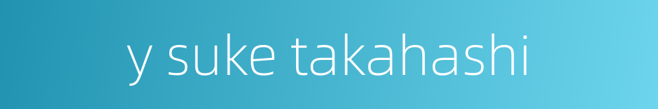 y suke takahashi的同义词