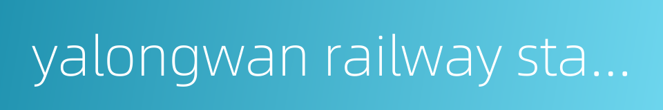 yalongwan railway station的同义词