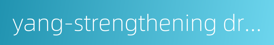 yang-strengthening drug的同义词