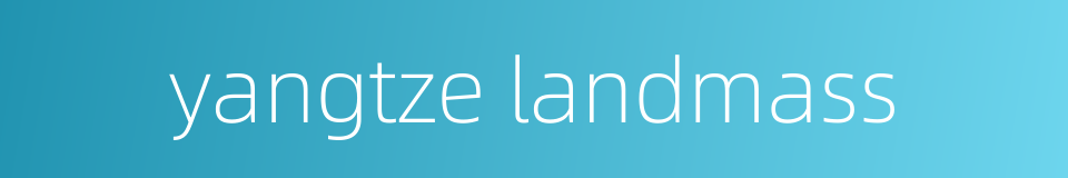 yangtze landmass的同义词