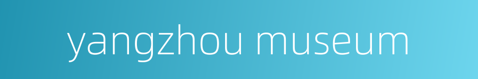 yangzhou museum的同义词