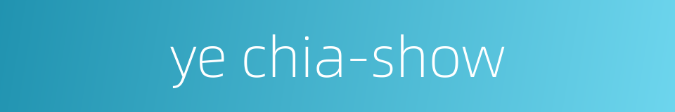 ye chia-show的同义词