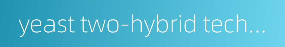 yeast two-hybrid technique的同义词