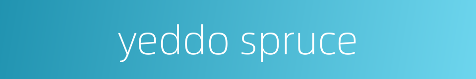 yeddo spruce的同义词