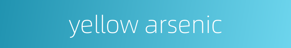 yellow arsenic的同义词