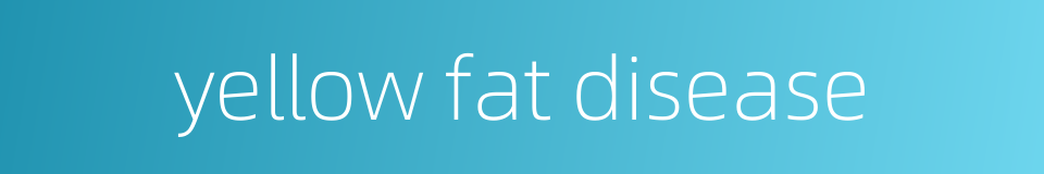 yellow fat disease的同义词