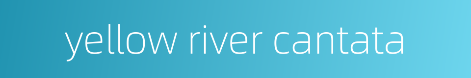 yellow river cantata的同义词