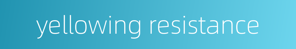 yellowing resistance的同义词