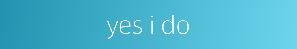 yes i do的同义词