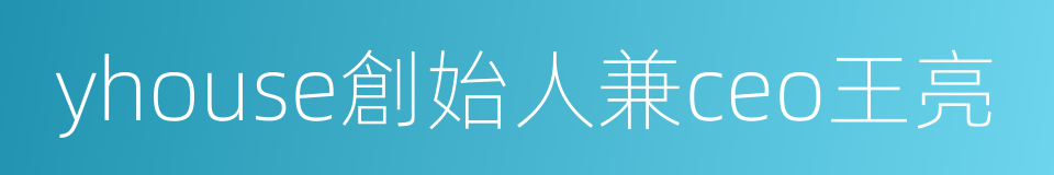 yhouse創始人兼ceo王亮的同義詞