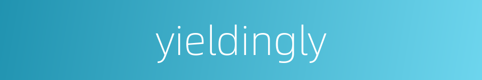 yieldingly的同义词