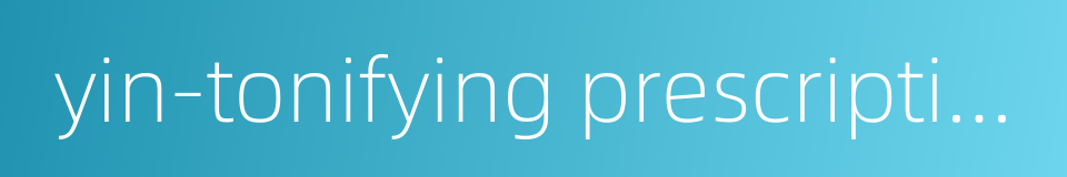 yin-tonifying prescription的同义词