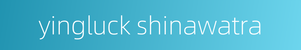 yingluck shinawatra的同义词